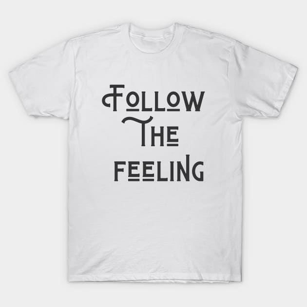 Follow The Feeling T-Shirt by ryanmcintire1232